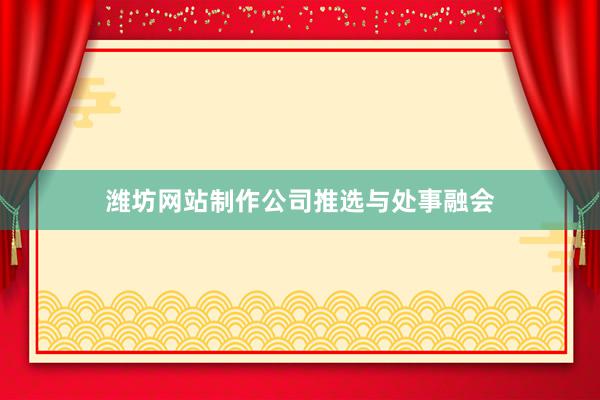 潍坊网站制作公司推选与处事融会
