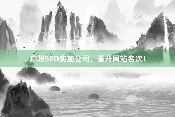 广州SEO实施公司，晋升网站名次！