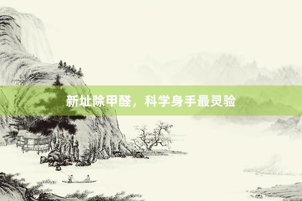 新址除甲醛，科学身手最灵验