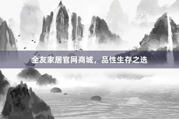 全友家居官网商城，品性生存之选