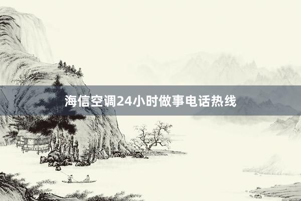 海信空调24小时做事电话热线