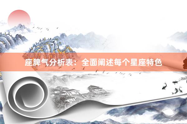 座脾气分析表：全面阐述每个星座特色