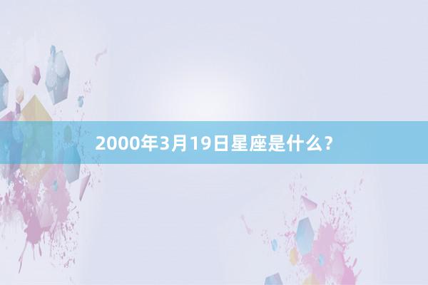 2000年3月19日星座是什么？