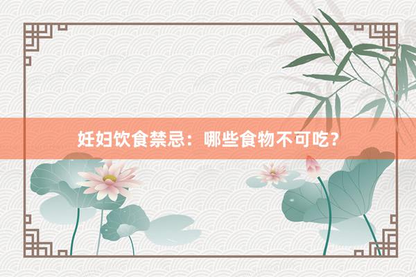 妊妇饮食禁忌：哪些食物不可吃？