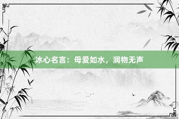 冰心名言：母爱如水，润物无声