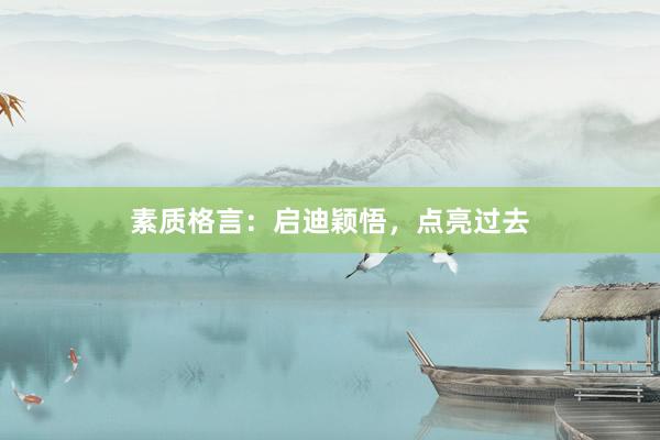 素质格言：启迪颖悟，点亮过去