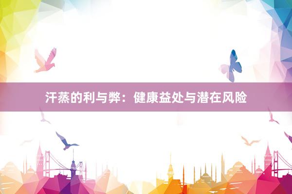 汗蒸的利与弊：健康益处与潜在风险