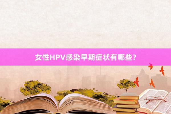 女性HPV感染早期症状有哪些？