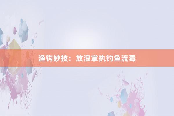 渔钩妙技：放浪掌执钓鱼流毒